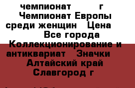 11.1) чемпионат : 1971 г - Чемпионат Европы среди женщин › Цена ­ 249 - Все города Коллекционирование и антиквариат » Значки   . Алтайский край,Славгород г.